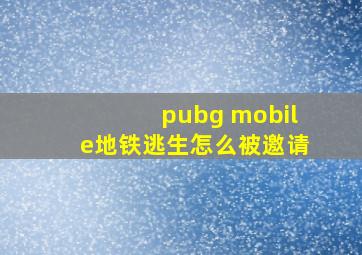 pubg mobile地铁逃生怎么被邀请